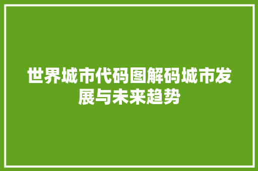 世界城市代码图解码城市发展与未来趋势