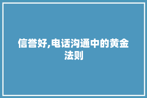 信誉好,电话沟通中的黄金法则