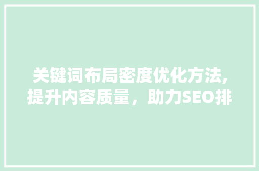 关键词布局密度优化方法,提升内容质量，助力SEO排名