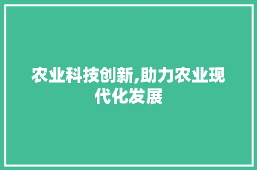 农业科技创新,助力农业现代化发展