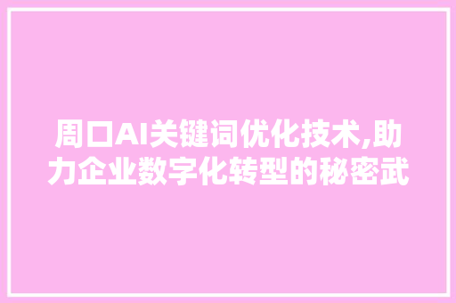 周口AI关键词优化技术,助力企业数字化转型的秘密武器