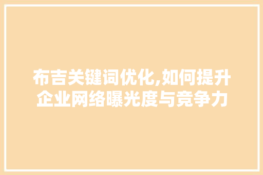 布吉关键词优化,如何提升企业网络曝光度与竞争力