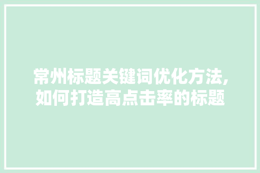 常州标题关键词优化方法,如何打造高点击率的标题