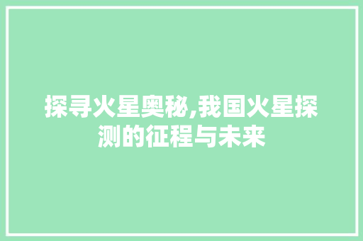 探寻火星奥秘,我国火星探测的征程与未来