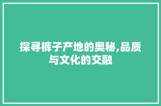 探寻裤子产地的奥秘,品质与文化的交融