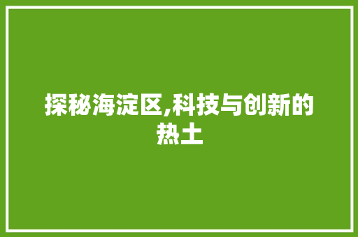 探秘海淀区,科技与创新的热土