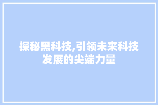 探秘黑科技,引领未来科技发展的尖端力量