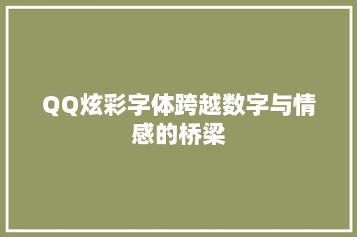 QQ炫彩字体跨越数字与情感的桥梁