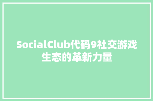 SocialClub代码9社交游戏生态的革新力量