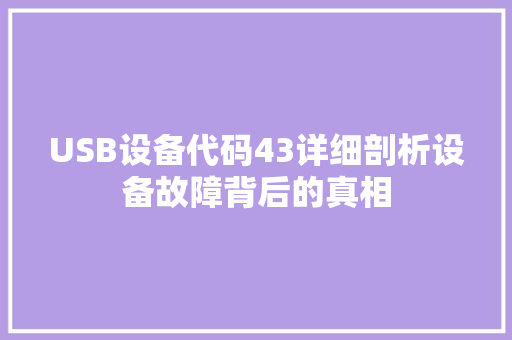 USB设备代码43详细剖析设备故障背后的真相