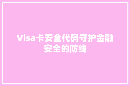 Visa卡安全代码守护金融安全的防线