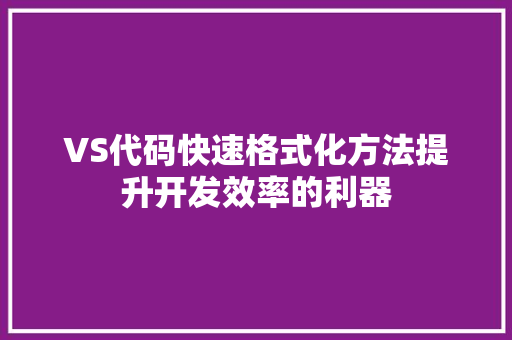 VS代码快速格式化方法提升开发效率的利器