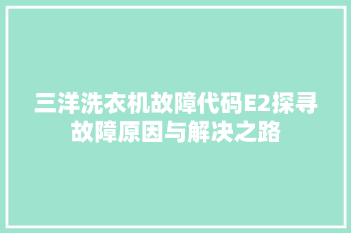 三洋洗衣机故障代码E2探寻故障原因与解决之路