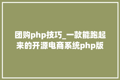 团购php技巧_一款能跑起来的开源电商系统php版