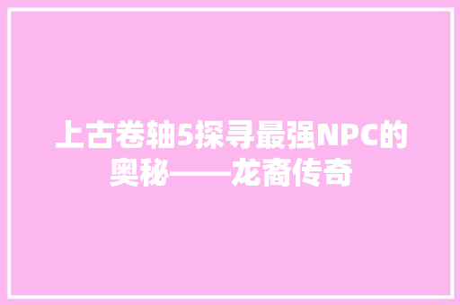 上古卷轴5探寻最强NPC的奥秘——龙裔传奇
