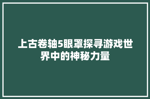 上古卷轴5眼罩探寻游戏世界中的神秘力量