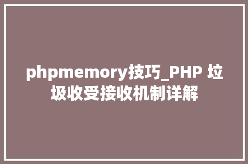 phpmemory技巧_PHP 垃圾收受接收机制详解