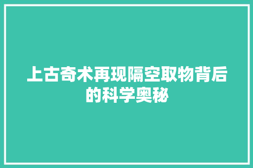 上古奇术再现隔空取物背后的科学奥秘
