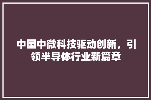 中国中微科技驱动创新，引领半导体行业新篇章