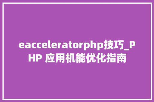 eacceleratorphp技巧_PHP 应用机能优化指南 eacceleratorphp技巧_PHP 应用机能优化指南 网站建设