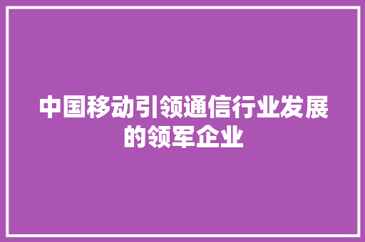 中国移动引领通信行业发展的领军企业