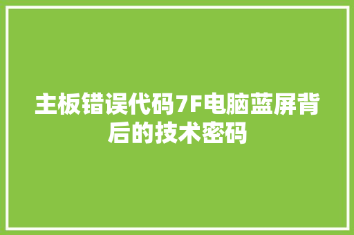 主板错误代码7F电脑蓝屏背后的技术密码