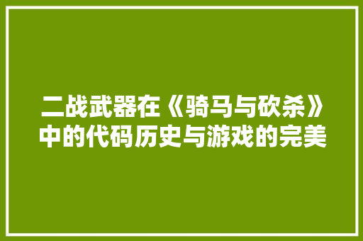 二战武器在《骑马与砍杀》中的代码历史与游戏的完美融合