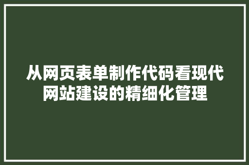 从网页表单制作代码看现代网站建设的精细化管理