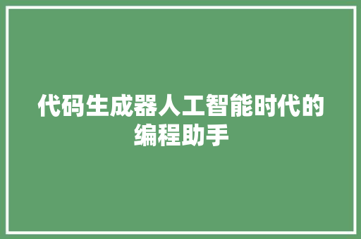 代码生成器人工智能时代的编程助手