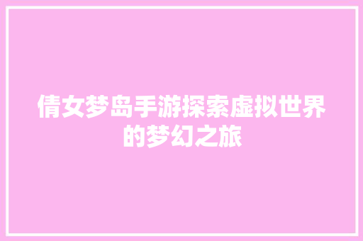 倩女梦岛手游探索虚拟世界的梦幻之旅