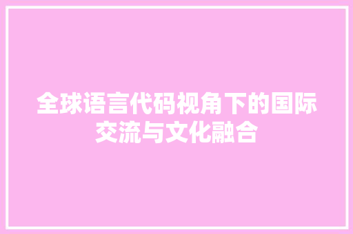 全球语言代码视角下的国际交流与文化融合