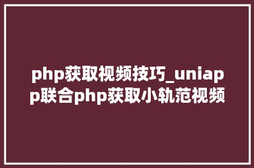 php获取视频技巧_uniapp联合php获取小轨范视频不雅观看进度