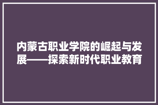 内蒙古职业学院的崛起与发展——探索新时代职业教育的新篇章