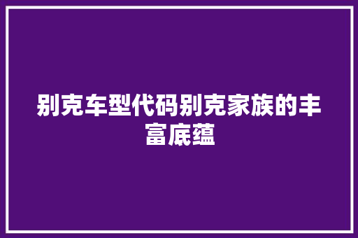 别克车型代码别克家族的丰富底蕴