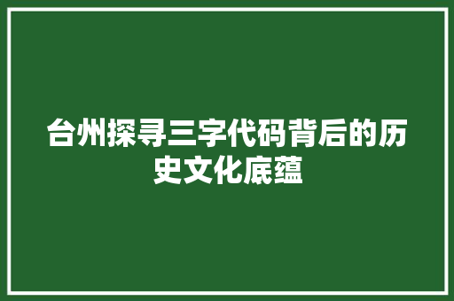 台州探寻三字代码背后的历史文化底蕴