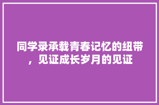 同学录承载青春记忆的纽带，见证成长岁月的见证