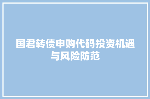 国君转债申购代码投资机遇与风险防范