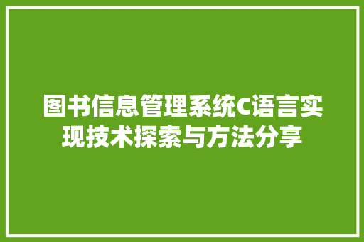 图书信息管理系统C语言实现技术探索与方法分享