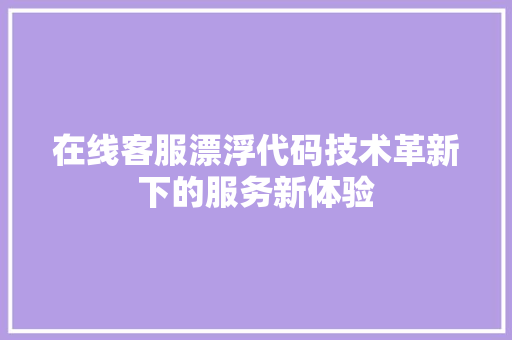 在线客服漂浮代码技术革新下的服务新体验