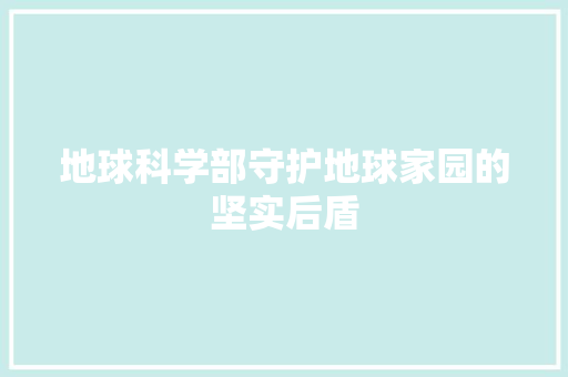 地球科学部守护地球家园的坚实后盾