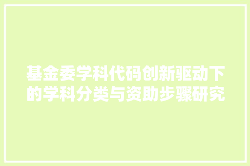 基金委学科代码创新驱动下的学科分类与资助步骤研究