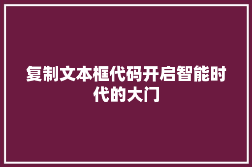 复制文本框代码开启智能时代的大门