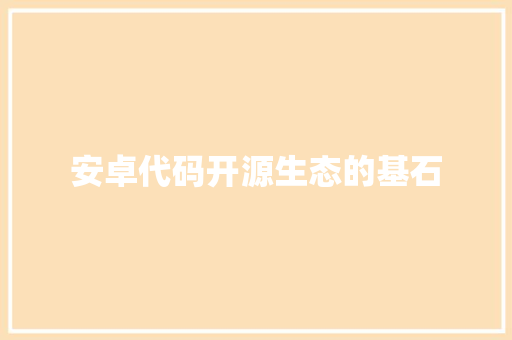 安卓代码开源生态的基石