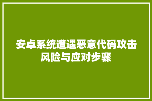 安卓系统遭遇恶意代码攻击风险与应对步骤