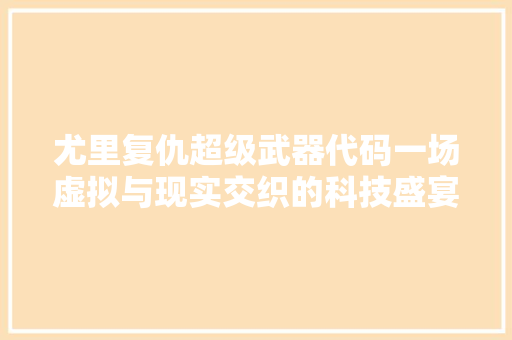 尤里复仇超级武器代码一场虚拟与现实交织的科技盛宴