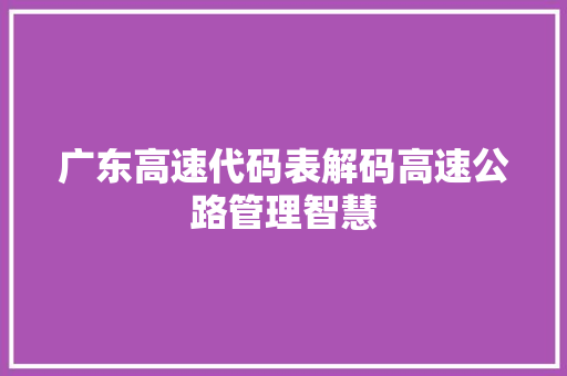 广东高速代码表解码高速公路管理智慧