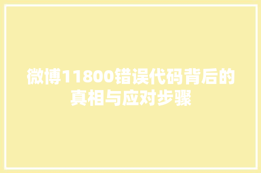 微博11800错误代码背后的真相与应对步骤
