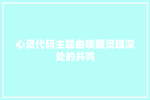 心灵代码主题曲唤醒灵魂深处的共鸣