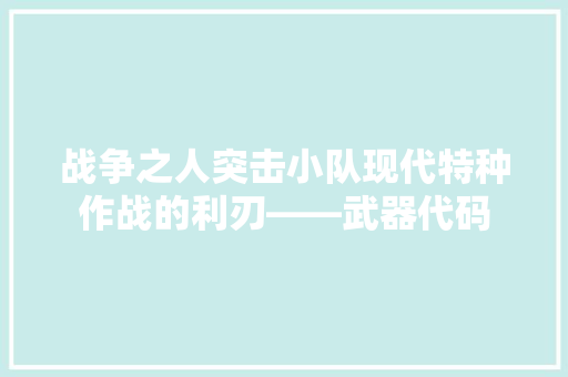 战争之人突击小队现代特种作战的利刃——武器代码
