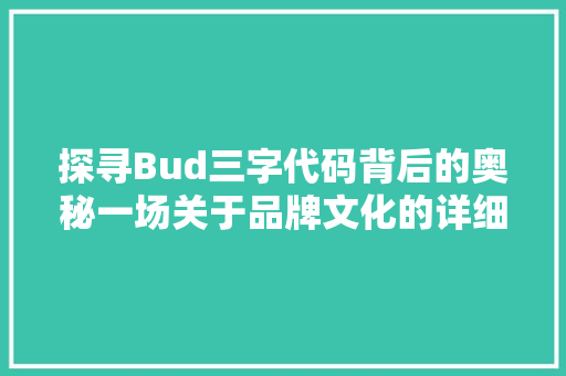 探寻Bud三字代码背后的奥秘一场关于品牌文化的详细